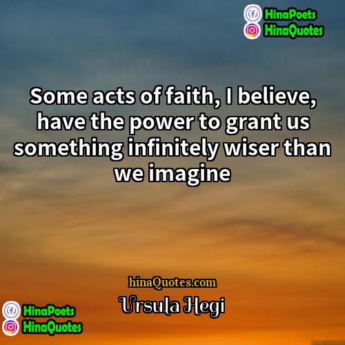 Ursula Hegi Quotes | Some acts of faith, I believe, have